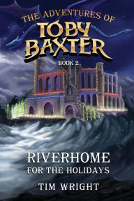 Title: The Adventures of Toby Baxter Book 2: Riverhome For The Holidays, Author: Tim Wright