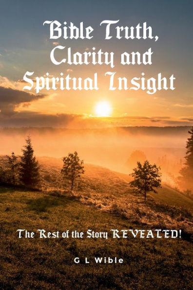 Bible Truth, Clarity and Spiritual Insight: the Rest of Story REVEALED