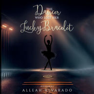 Title: The Dancer Who Lost Her Lucky Bracelet, Author: Alleah Alvarado