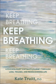 Free ebook pdf file download Keep Breathing: A Psychologist's Intimate Journey Through Loss, Trauma, and Rediscovering Life by Kate Truitt 9781962305099 in English