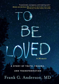 Title: To Be Loved: A Memoir of Truth, Trauma, and Transformation, Author: Frank G. Anderson
