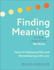 Free downloadable ebooks online Finding Meaning: The Sixth Stage of Grief Workbook: Tools for Releasing Pain and Remembering with Love by David Kessler in English 9781962305297