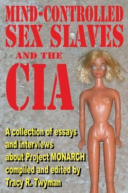 Mind-Controlled Sex Slaves and the CIA: A Collection of Essays and Interviews About Project MONARCH