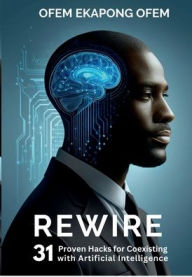 Title: REWIRE: 31 Proven Hacks for Coexisting with Artificial Intelligence, Author: Ofem Ofem