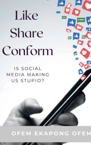 Title: Like, Share, Conform.: Is Social Media Making Us Stupid?, Author: Ofem Ofem