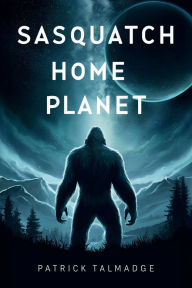 Title: Sasquatch Home Planet, Author: Patrick Talmadge