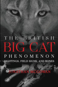 Title: The British Big Cat Phenomenon: Sightings, Field Signs, and Bones:, Author: Jonathan Mcgowan