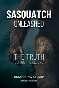 Title: Sasquatch Unleashed: The Truth Behind the Legend, Author: Brian King-Sharp