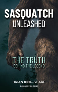 Title: Sasquatch Unleashed: The Truth Behind the Legend, Author: Brian King-Sharp
