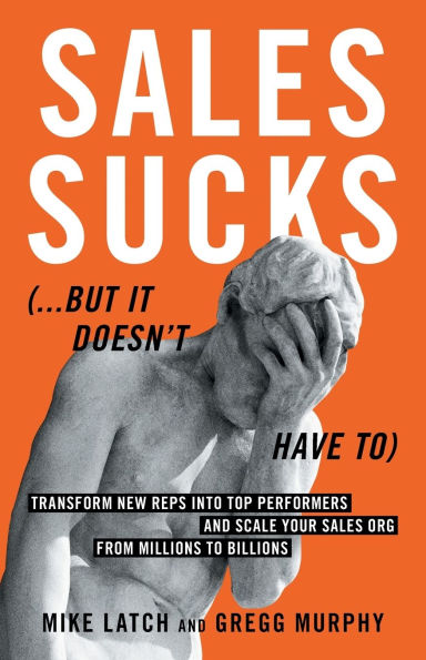 Sales Sucks... But It Doesn't Have To: Transform New Reps into Top Performers and Scale Your Org from Millions to Billions
