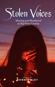 Title: Stolen Voices: Missing and Murdered in Big Horn County, Author: Bonnie Bley