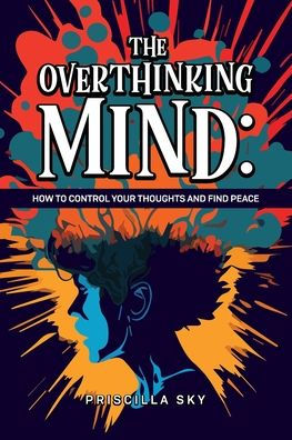 The Overthinking Mind: How to Control Your Thoughts and Find Peace