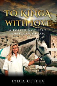 Title: To Kinga, with Love: A Polish Mother's American Dream, Author: Lydia E. Cetera