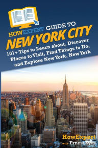 Title: HowExpert Guide to New York City: 101+ Tips to Learn about, Discover Places to Visit, Find Things to Do, and Explore New York, New York, Author: HowExpert