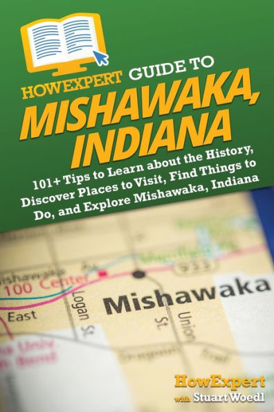 HowExpert Guide to Mishawaka, Indiana: 101+ Tips Learn about the History, Discover Places Visit, Find Things Do, and Explore Indiana