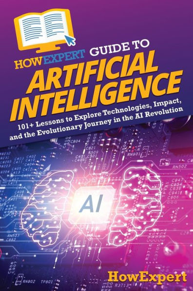 HowExpert Guide to Artificial Intelligence: 101+ Lessons to Explore Technologies, Impact, and the Evolutionary Journey in the AI Revolution