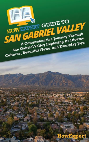 HowExpert Guide to San Gabriel Valley: A Comprehensive Journey Through San Gabriel Valley Exploring Its Diverse Cultures, Beautiful Views, and Everyday Joys