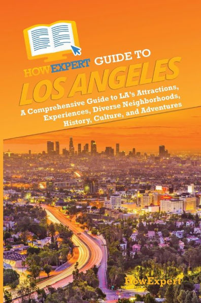 HowExpert Guide to Los Angeles: A Comprehensive Handbook to LA's Attractions, Experiences, Diverse Neighborhoods, History, Culture, and Adventures