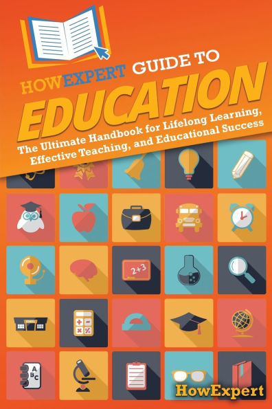 HowExpert Guide to Education: The Ultimate Handbook for Lifelong Learning, Effective Teaching, and Educational Success