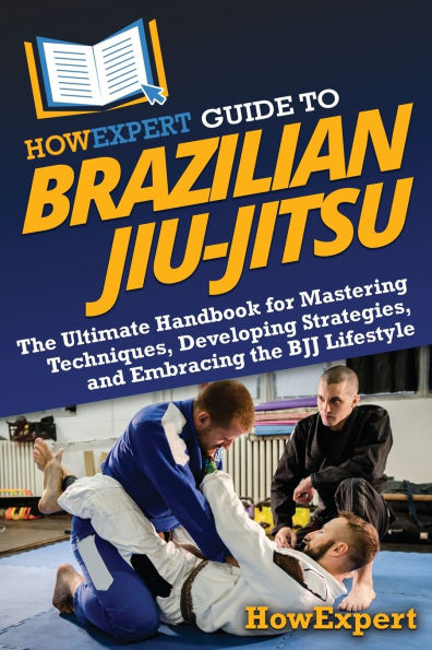 HowExpert Guide to Brazilian Jiu-Jitsu: the Ultimate Handbook for Mastering Techniques, Developing Strategies, and Embracing BJJ Lifestyle