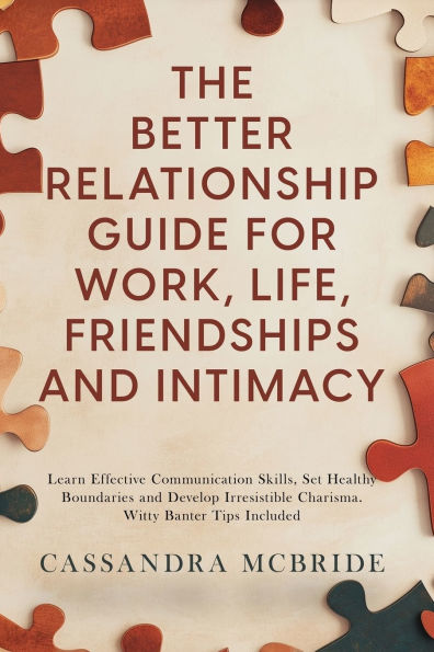 The Better Relationship Guide for Work, Life, Friendships and Intimacy: Learn Effective Communication Skills, Set Healthy Boundaries and Develop Irresistible Charisma. Witty Banter Tips Included