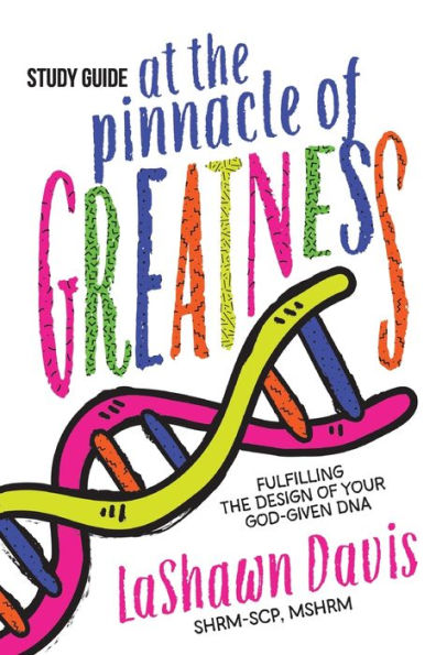 At the Pinnacle of Greatness Study Guide: Fulfilling the Design of Your God-Given DNA