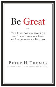 Title: Be Great: The Five Foundations of an Extraordinary Life in Business - and Beyond, Author: Peter H Thomas