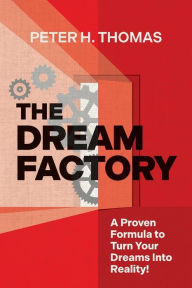 Title: The Dream Factory: A Proven Formula to Turn Your Dreams Into Reality, Author: Peter H Thomas