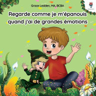 Title: Regarde comme je m'épanouis quand j'ai de grandes émotions: Une histoire d'adaptation pour les enfants autistes sur la façon de gérer les émotions, de pratiquer les compétences sociales et de faire face aux grandes émotions., Author: Grace Ledden