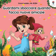 Title: Guardami sbocciare quando faccio nuove amicizie: Una storia per bambini con autismo su come gestire le emozioni, praticare le capacità relazionali e sviluppare legami significativi, Author: Grace Ledden