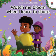 Title: Watch me bloom when I learn to share: A coping story for children about kindness, sharing, taking turns and regulating emotions, Author: Grace Ledden