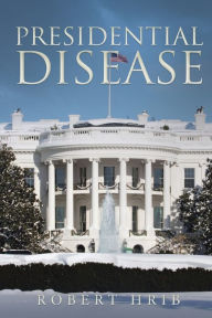 Title: PRESIDENTIAL DISEASE, Author: Robert Hrib