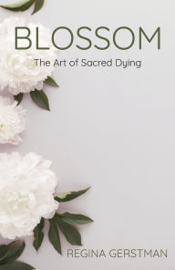 Download pdf from safari books online Blossom: The Art of Sacred Dying by Regina Gerstman