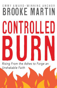 Title: Controlled Burn: Rising From the Ashes to Forge an Unshakable Faith, Author: Brooke Martin