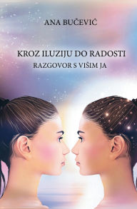 Title: Kroz Iluziju Do Radosti: RAZGOVOR S VISIM JA: Conversation With The Higher Self, Author: Ana Bucevic