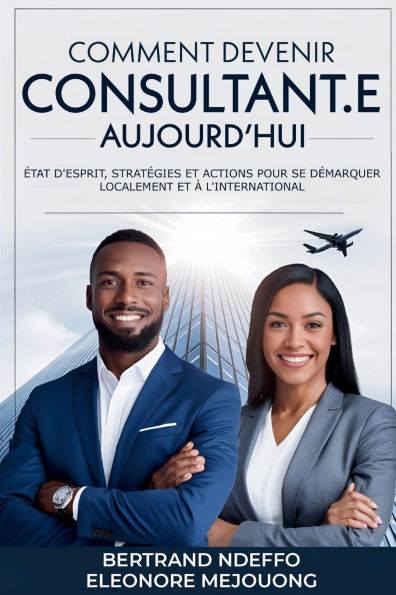 Comment Devenir Consultant.e Aujourd'hui: ï¿½tat D'esprit, Stratï¿½gies Et Actions Pour Se Dï¿½marquer Localement Et ï¿½ L'international