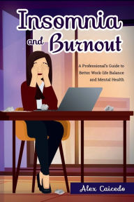 Title: Insomnia and Burnout: A Professional's Guide to Better Work-life Balance and Mental Health, Author: Alex Caicedo