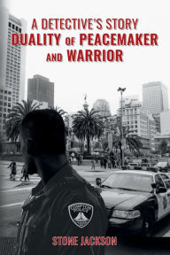 Title: A Detective's Story: Duality of Peacemaker and Warrior:, Author: Stone Jackson