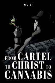 Title: From Cartel To Christ To Cannabis, Author: Mr. C