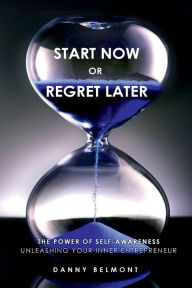 Title: Start Now or Regret Later: The Power of Self-awareness: Unleashing Your Inner Entrepreneur, Author: Danny Belmont