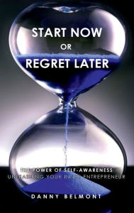 Title: Start Now or Regret Later: The Power of Self-awareness: Unleashing Your Inner Entrepreneur, Author: Danny Belmont