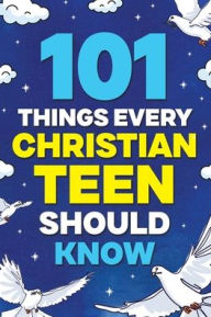 Title: 101 Things Every Christian Teen Should Know, Author: Riley Keaton