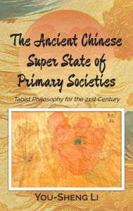 Title: The Ancient Chinese Super State of Primary Societies: Taoist Philosophy for the 21st Century, Author: You-Sheng Li
