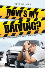 Title: How's My Driving?: Why Every Other Driver Doesn't Seem to Have A Clue, Author: Steve Dziadik