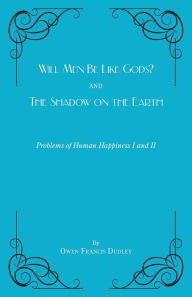 Title: Will Men Be Like Gods? and The Shadow on the Earth: Problems of Human Happiness I and II, Author: Owen Francis Dudley
