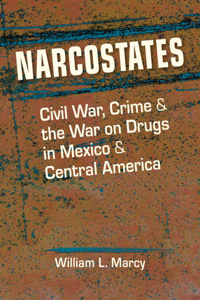 Narcostates: Civil War, Crime, and the War on Drugs Mexico Central America