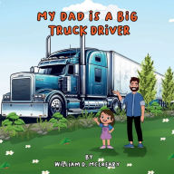 Title: My Dad Is A Big Truck Driver, Author: William D. Mccreary