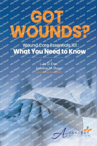 Title: Got Wounds?: Wound Care Essentials 101: What You Need to Know, Author: Luke D. Etter