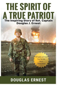 Title: The Spirit of a True Patriot:: The Inspiring Story of Ret. Captain Douglas J. Ernest, Author: Douglas Ernest