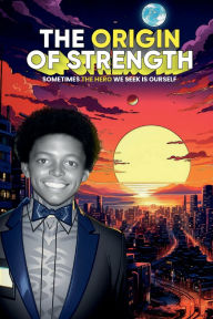Title: The Origin of Strength: Sometimes the Hero We Seek is Ourself, Author: Dr. Eric Anthony Johnson